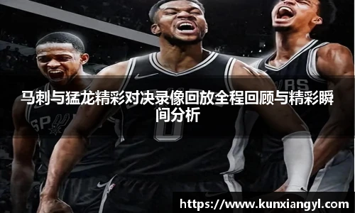 马刺与猛龙精彩对决录像回放全程回顾与精彩瞬间分析