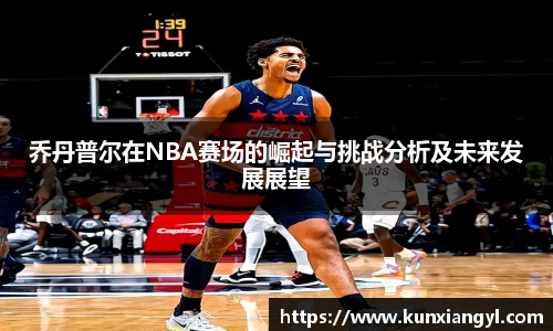 乔丹普尔在NBA赛场的崛起与挑战分析及未来发展展望