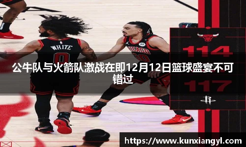 公牛队与火箭队激战在即12月12日篮球盛宴不可错过